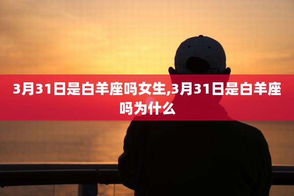 3月31日是白羊座吗女生,3月31日是白羊座吗为什么