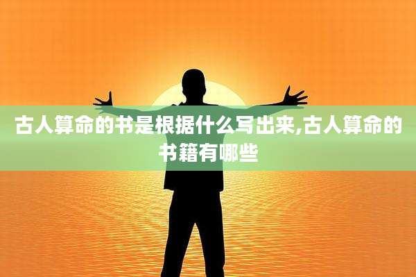 古人算命的书是根据什么写出来,古人算命的书籍有哪些
