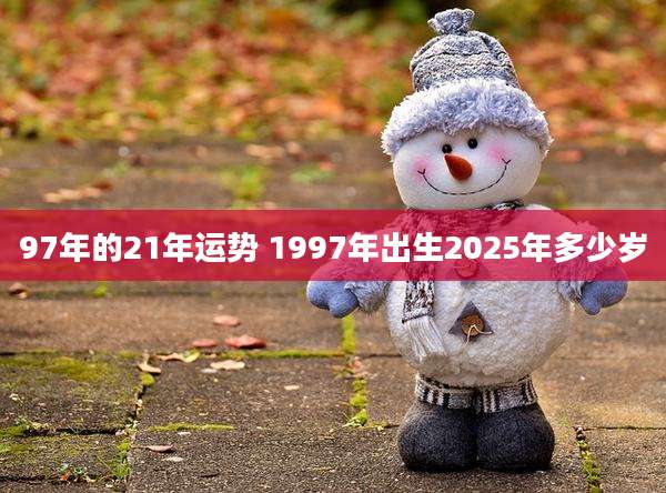 97年的21年运势 1997年出生2025年多少岁