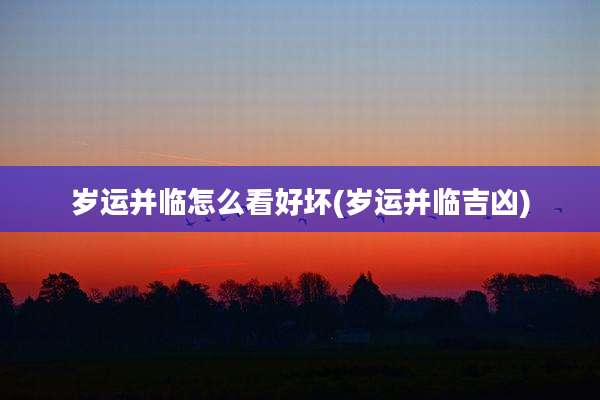 岁运并临怎么看好坏(岁运并临吉凶)