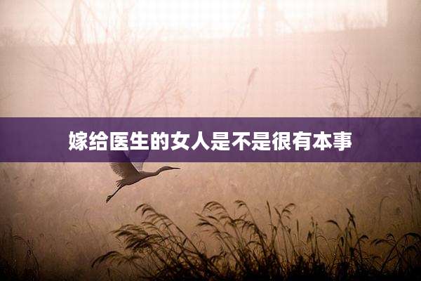 嫁给医生的女人是不是很有本事