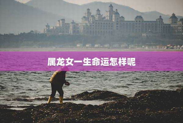 属龙女一生命运怎样呢