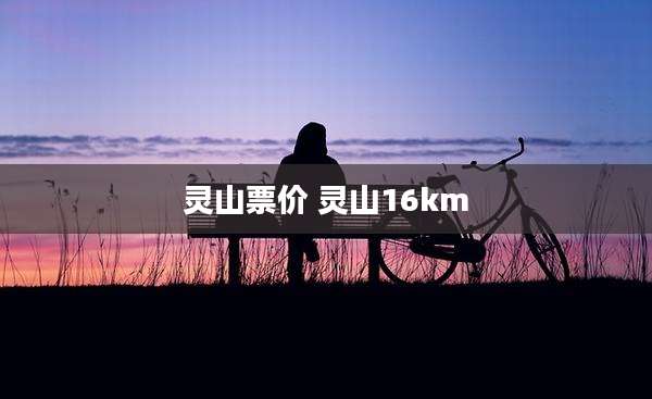 灵山票价 灵山16km