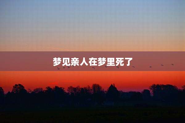 梦见亲人在梦里死了