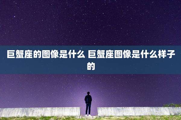 巨蟹座的图像是什么 巨蟹座图像是什么样子的