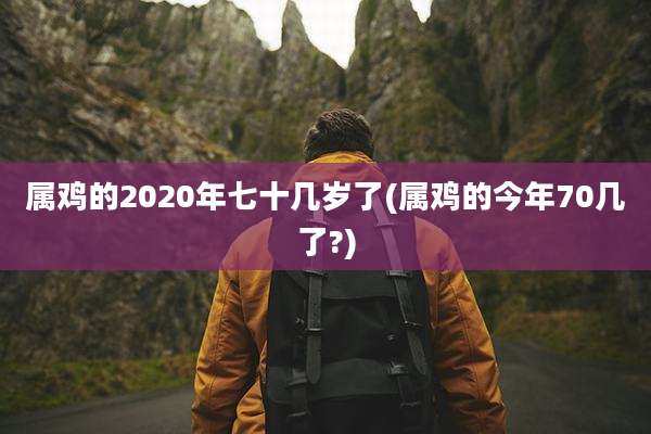 属鸡的2020年七十几岁了(属鸡的今年70几了?)