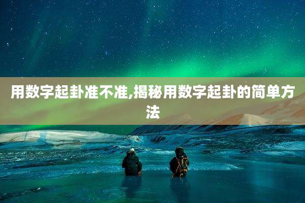 用数字起卦准不准,揭秘用数字起卦的简单方法