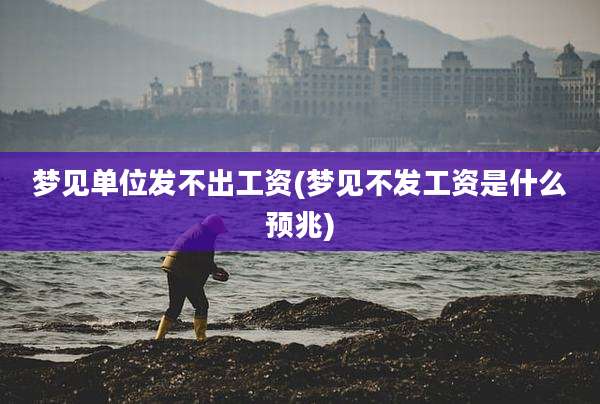 梦见单位发不出工资(梦见不发工资是什么预兆)