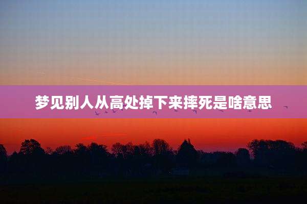 梦见别人从高处掉下来摔死是啥意思