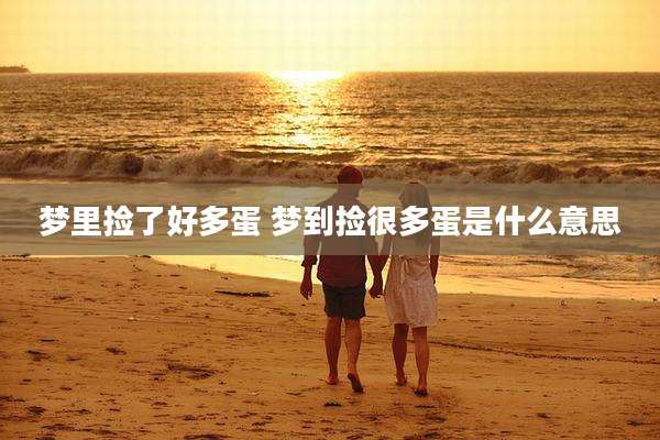 梦里捡了好多蛋 梦到捡很多蛋是什么意思
