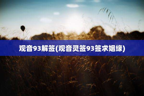 观音93解签(观音灵签93签求姻缘)