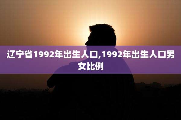 辽宁省1992年出生人口,1992年出生人口男女比例