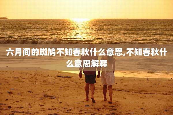 六月间的斑鸠不知春秋什么意思,不知春秋什么意思解释