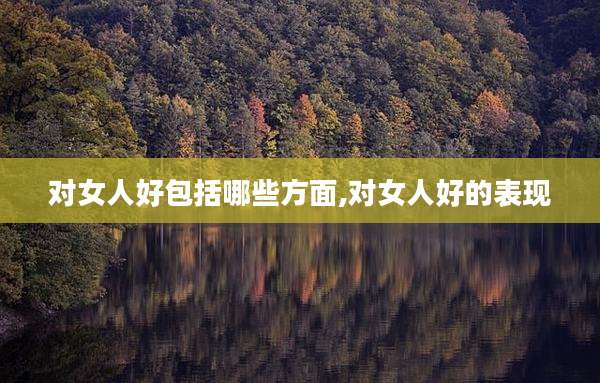 对女人好包括哪些方面,对女人好的表现