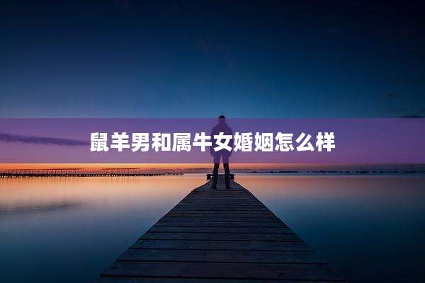 鼠羊男和属牛女婚姻怎么样