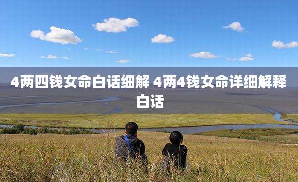 4两四钱女命白话细解 4两4钱女命详细解释白话