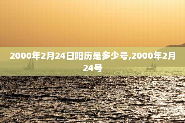2000年2月24日阳历是多少号,2000年2月24号