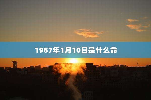 1987年1月10日是什么命