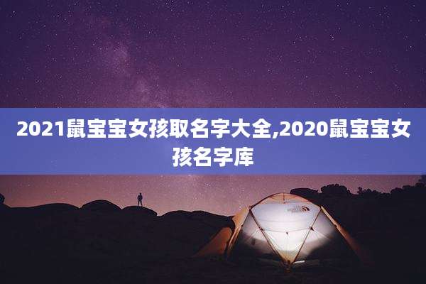 2021鼠宝宝女孩取名字大全,2020鼠宝宝女孩名字库