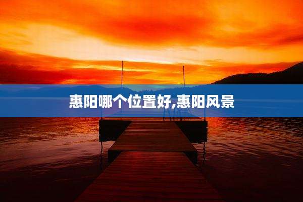 惠阳哪个位置好,惠阳风景