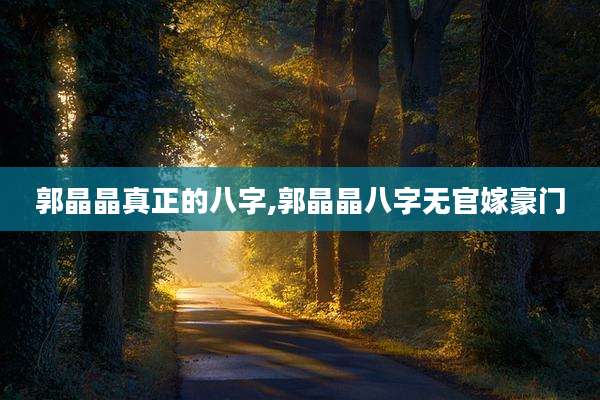 郭晶晶真正的八字,郭晶晶八字无官嫁豪门