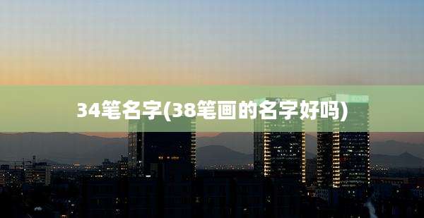 34笔名字(38笔画的名字好吗)