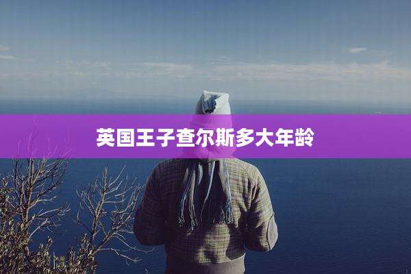 英国王子查尔斯多大年龄