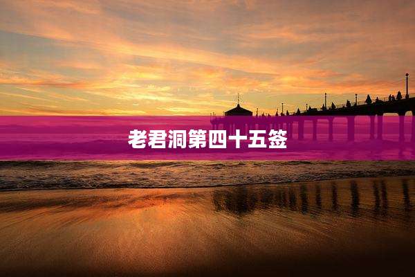 老君洞第四十五签