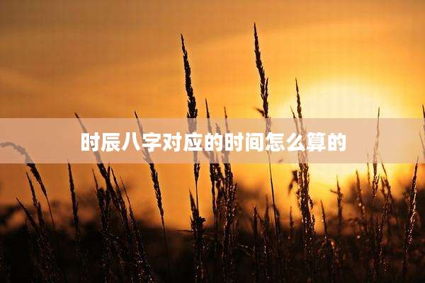时辰八字对应的时间怎么算的