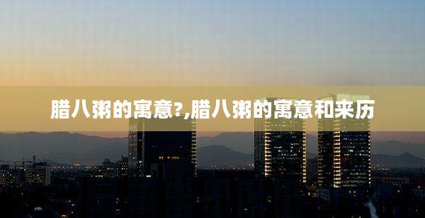 腊八粥的寓意?,腊八粥的寓意和来历