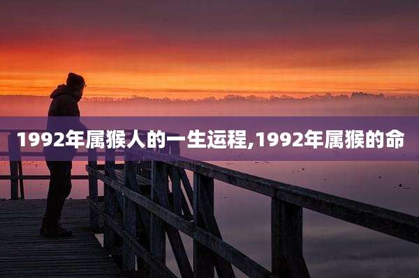 1992年属猴人的一生运程,1992年属猴的命
