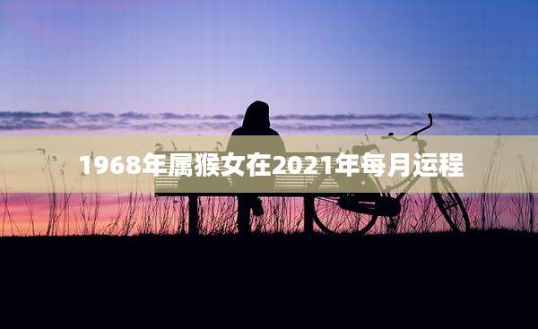 1968年属猴女在2021年每月运程