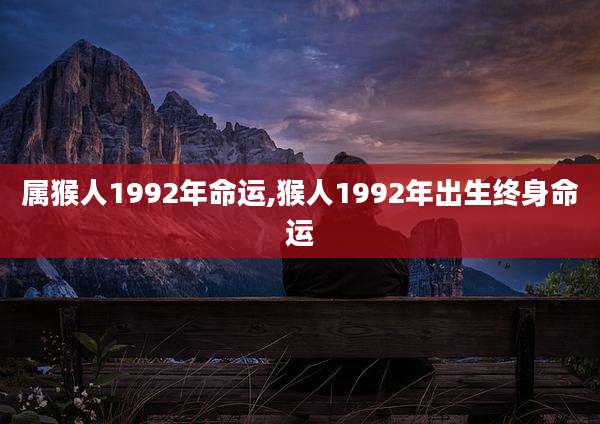 属猴人1992年命运,猴人1992年出生终身命运