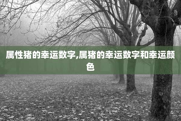 属性猪的幸运数字,属猪的幸运数字和幸运颜色
