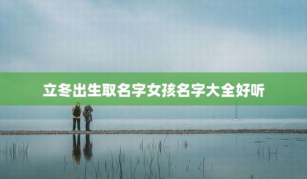 立冬出生取名字女孩名字大全好听
