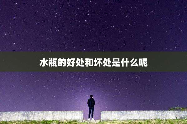 水瓶的好处和坏处是什么呢