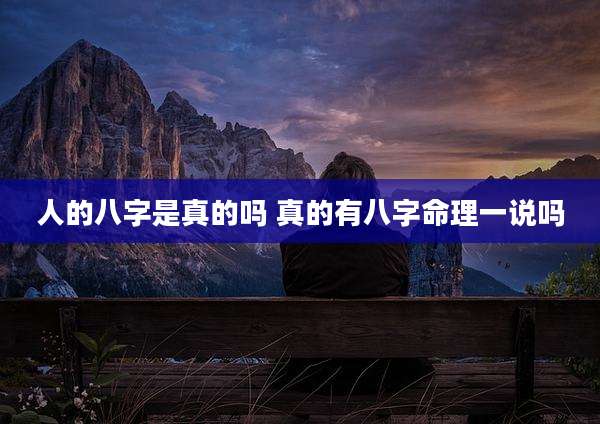 人的八字是真的吗 真的有八字命理一说吗