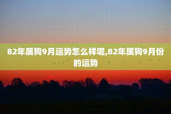 82年属狗9月运势怎么样呢,82年属狗9月份的运势
