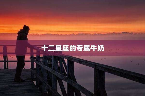 十二星座的专属牛奶