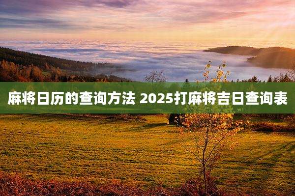 麻将日历的查询方法 2025打麻将吉日查询表