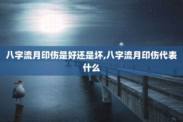 八字流月印伤是好还是坏,八字流月印伤代表什么