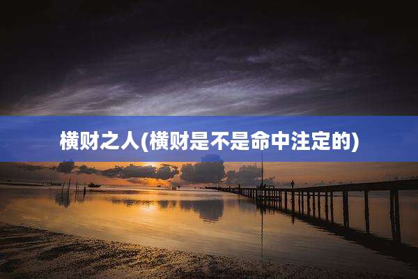 横财之人(横财是不是命中注定的)