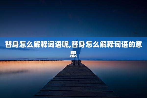 替身怎么解释词语呢,替身怎么解释词语的意思