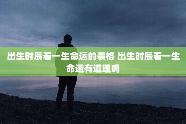 出生时辰看一生命运的表格 出生时辰看一生命运有道理吗