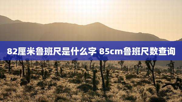 82厘米鲁班尺是什么字 85cm鲁班尺数查询