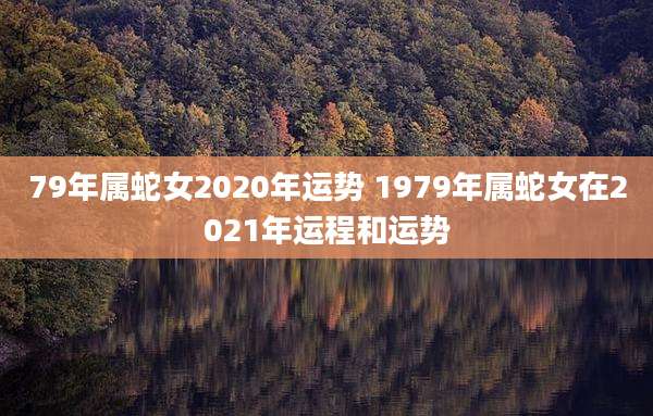 79年属蛇女2020年运势 1979年属蛇女在2021年运程和运势