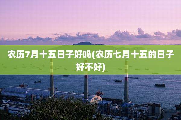 农历7月十五日子好吗(农历七月十五的日子好不好)