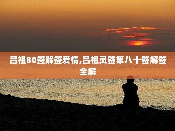 吕祖80签解签爱情,吕祖灵签第八十签解签全解