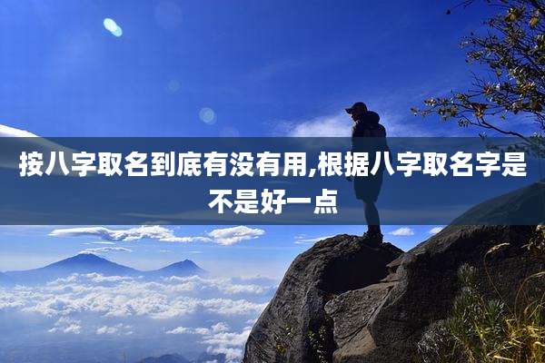 按八字取名到底有没有用,根据八字取名字是不是好一点