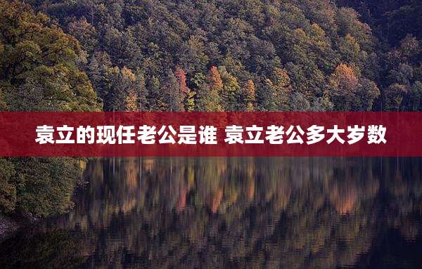 袁立的现任老公是谁 袁立老公多大岁数